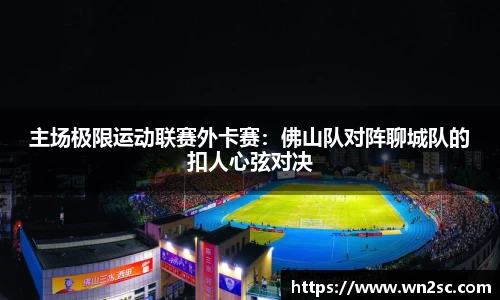 主场极限运动联赛外卡赛：佛山队对阵聊城队的扣人心弦对决