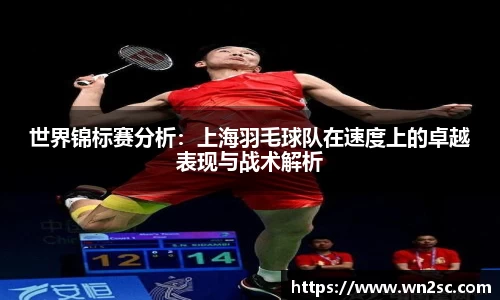 世界锦标赛分析：上海羽毛球队在速度上的卓越表现与战术解析